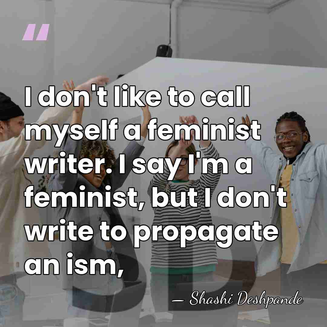 I don't like to call myself a feminist writer. I say I'm&hellip; - Shashi Deshpande