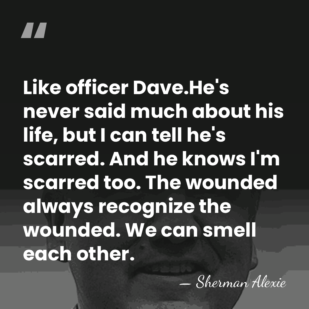 Like officer Dave.He's never said much about his life, but I can&hellip; - Sherman Alexie