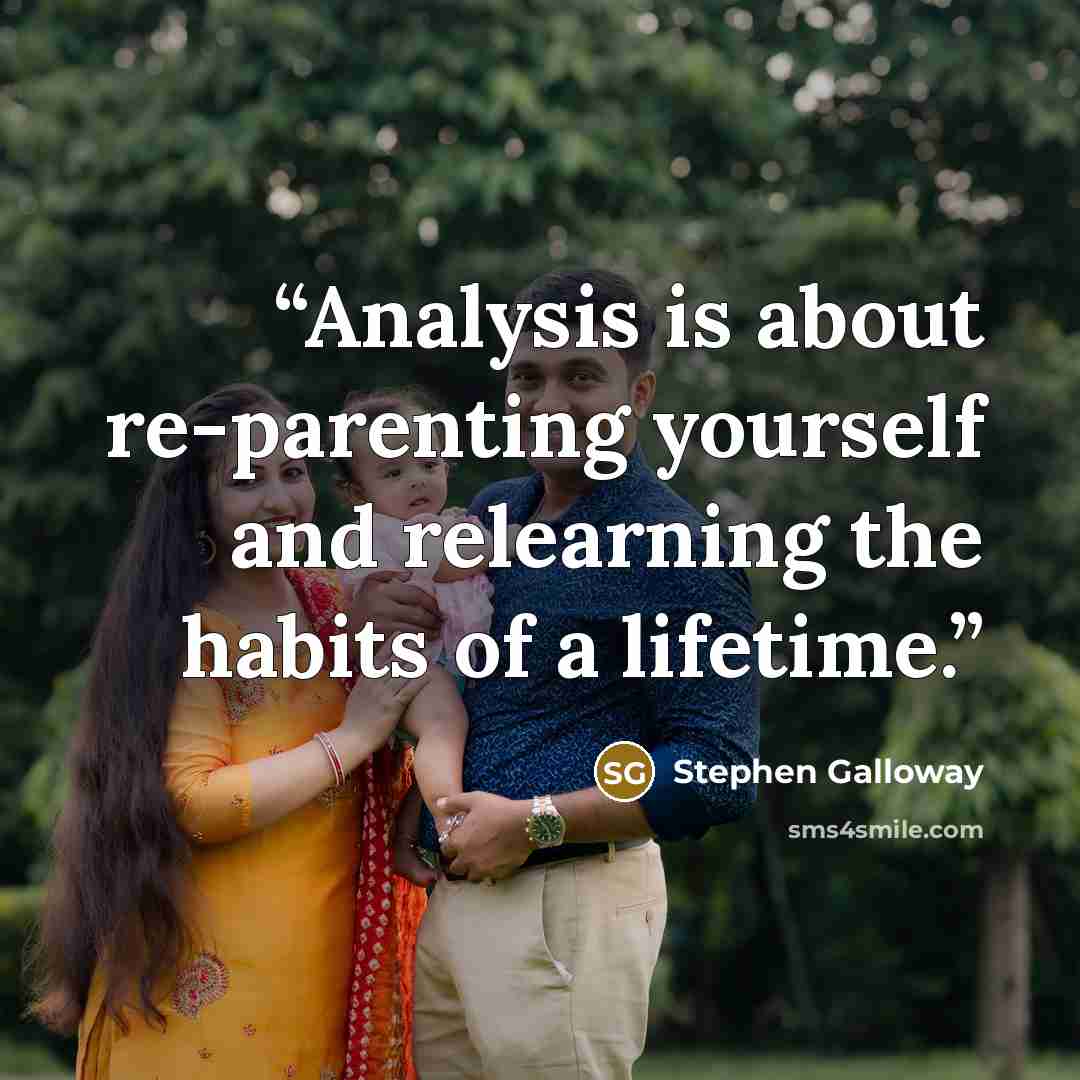 “Analysis is about re-parenting yourself and relearning the habits of a lifetime.” quote by Stephen Galloway