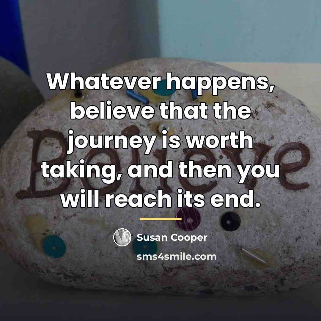 “Whatever happens, believe that the journey is worth taking, and…” quote by Susan Cooper