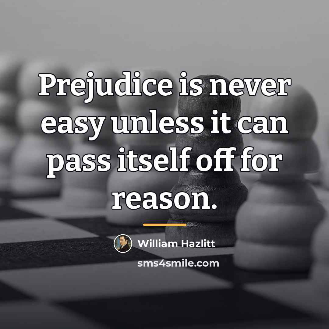“Prejudice is never easy unless it can pass itself off…” quote by William Hazlitt