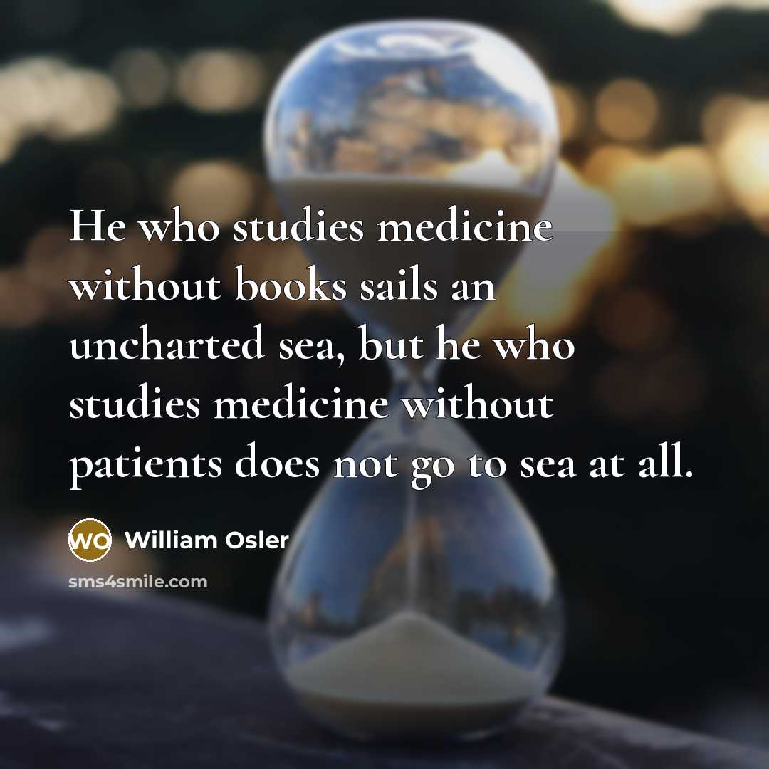 “He who studies medicine without books sails an uncharted sea,…” quote by William Osler