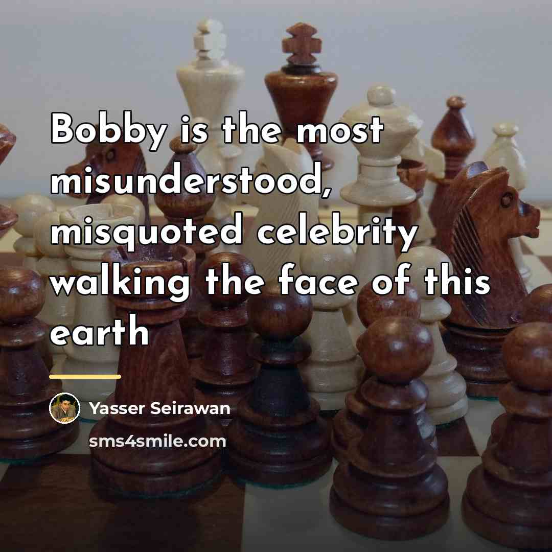 “Bobby is the most misunderstood, misquoted celebrity walking the face…” quote by Yasser Seirawan