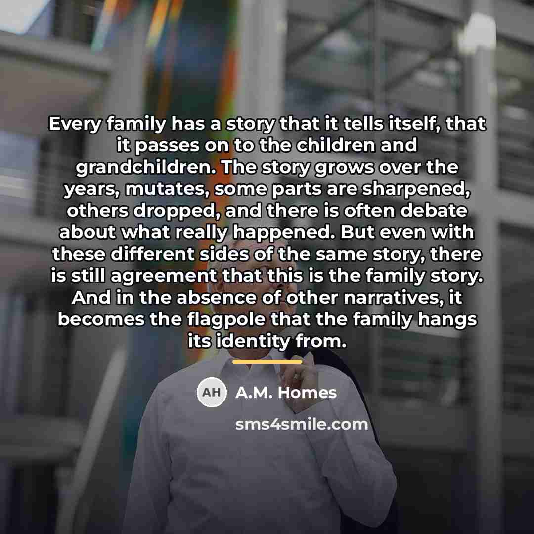“Every family has a story that it tells itself, that…” quote by A.M. Homes