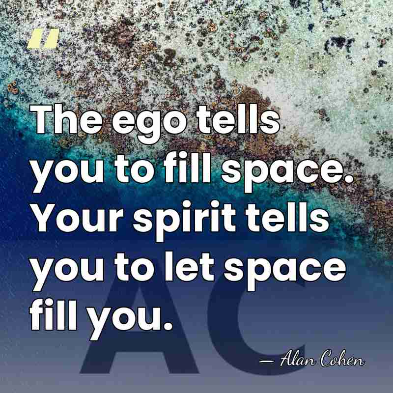 The ego tells you to fill space. Your spirit tells you to&hellip; - Alan Cohen