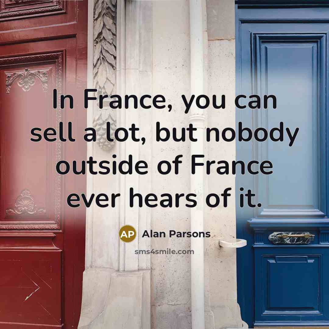“In France, you can sell a lot, but nobody outside…” quote by Alan Parsons