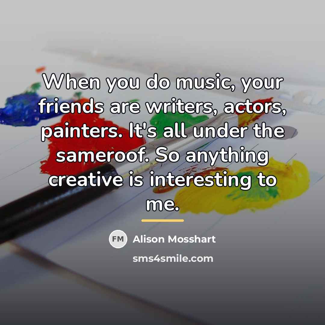 “When you do music, your friends are writers, actors, painters.…” quote by Alison Mosshart