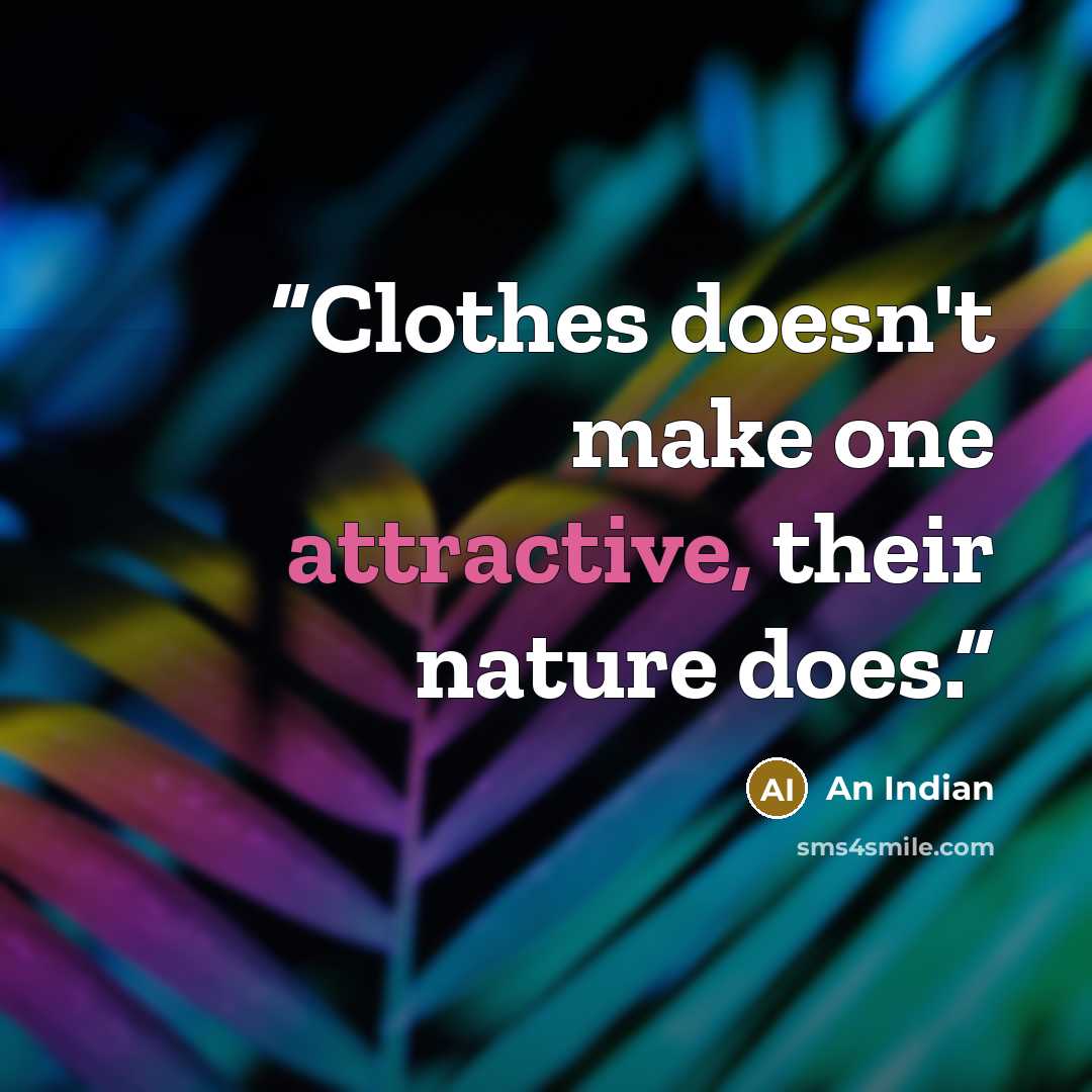 “Clothes doesn't make one attractive, their nature does.” quote by An Indian