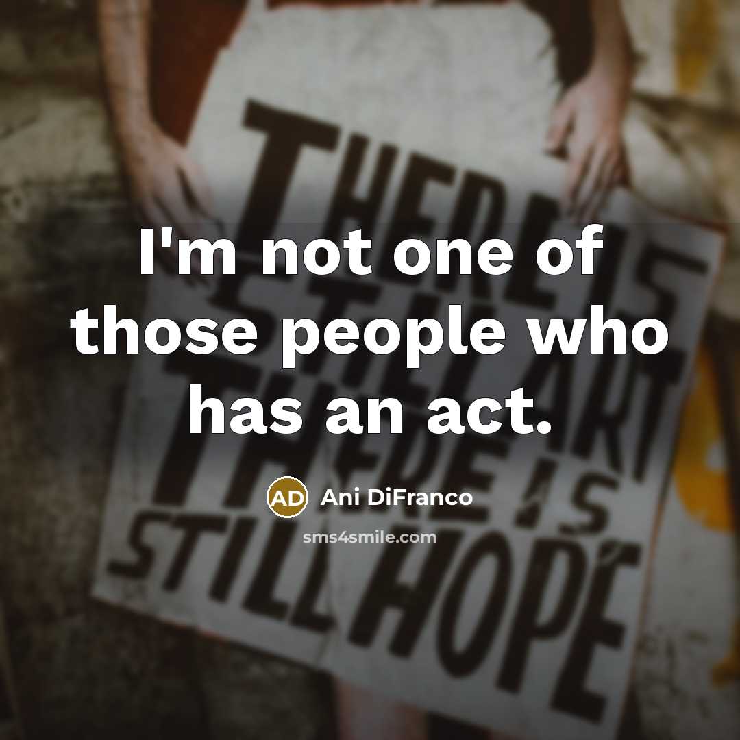“I'm not one of those people who has an act.…” quote by Ani DiFranco