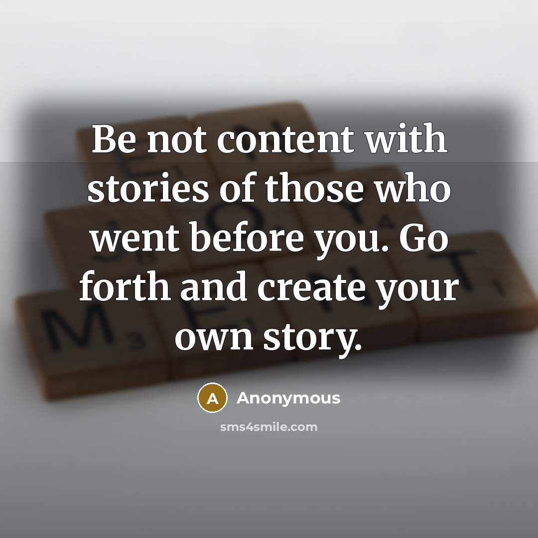 “Be not content with stories of those who went before…” quote by Anonymous