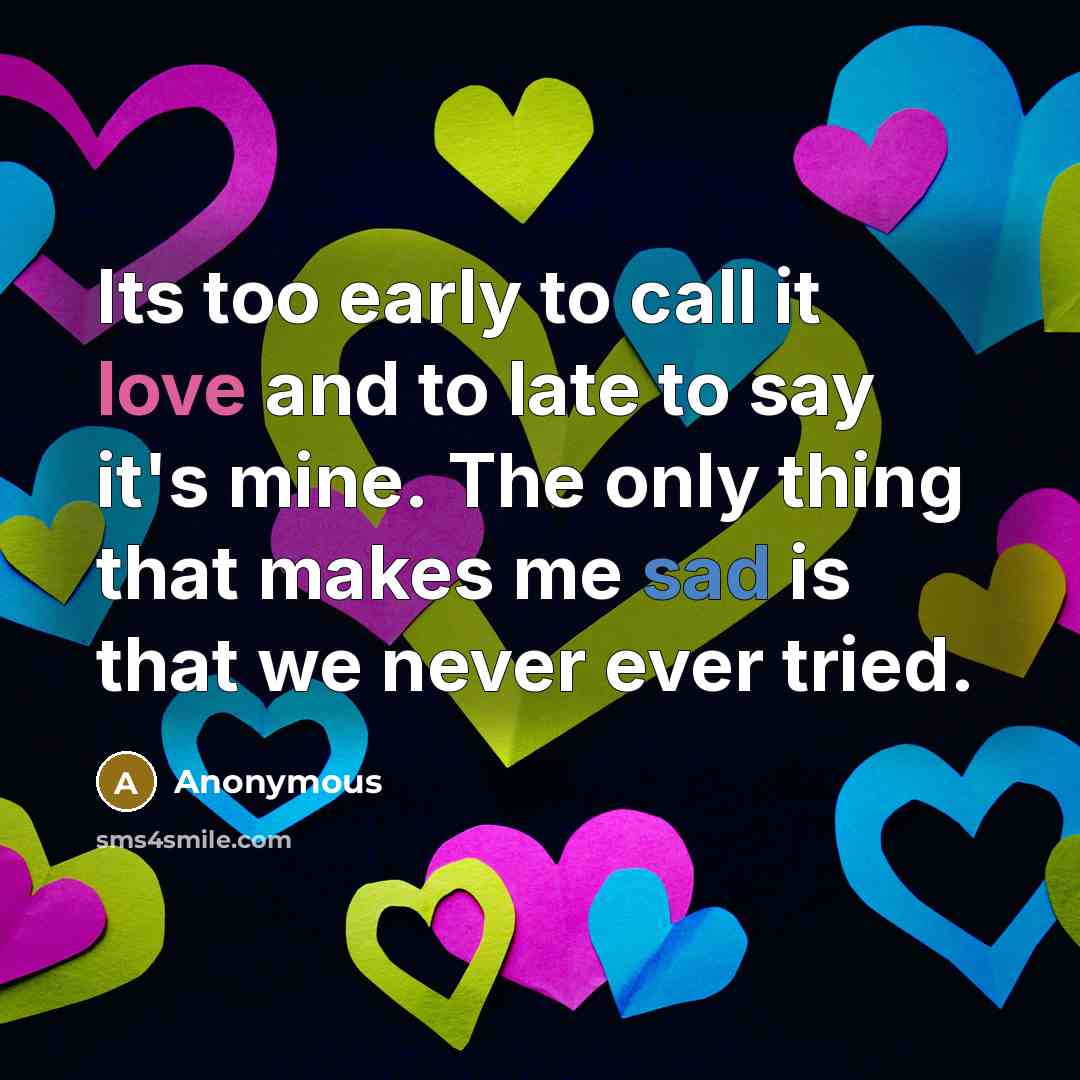 “Its too early to call it love and to late…” quote by Anonymous