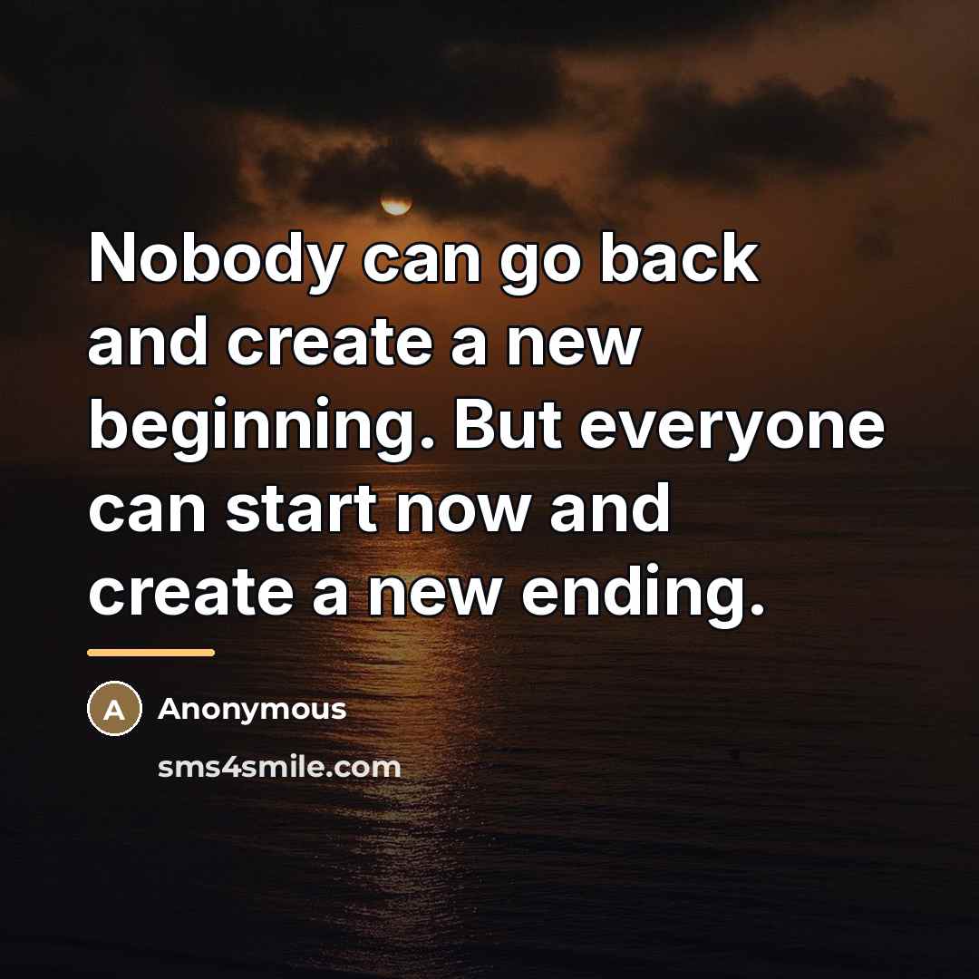 “Nobody can go back and create a new beginning. But…” quote by Anonymous