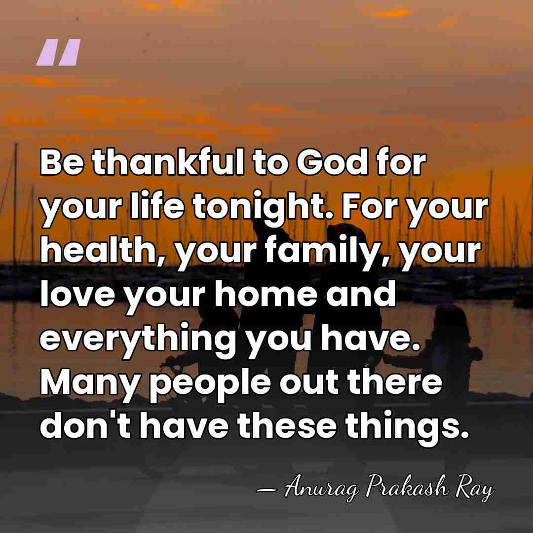 Be thankful to God for your life tonight. For your health, your&hellip; - Anurag Prakash Ray