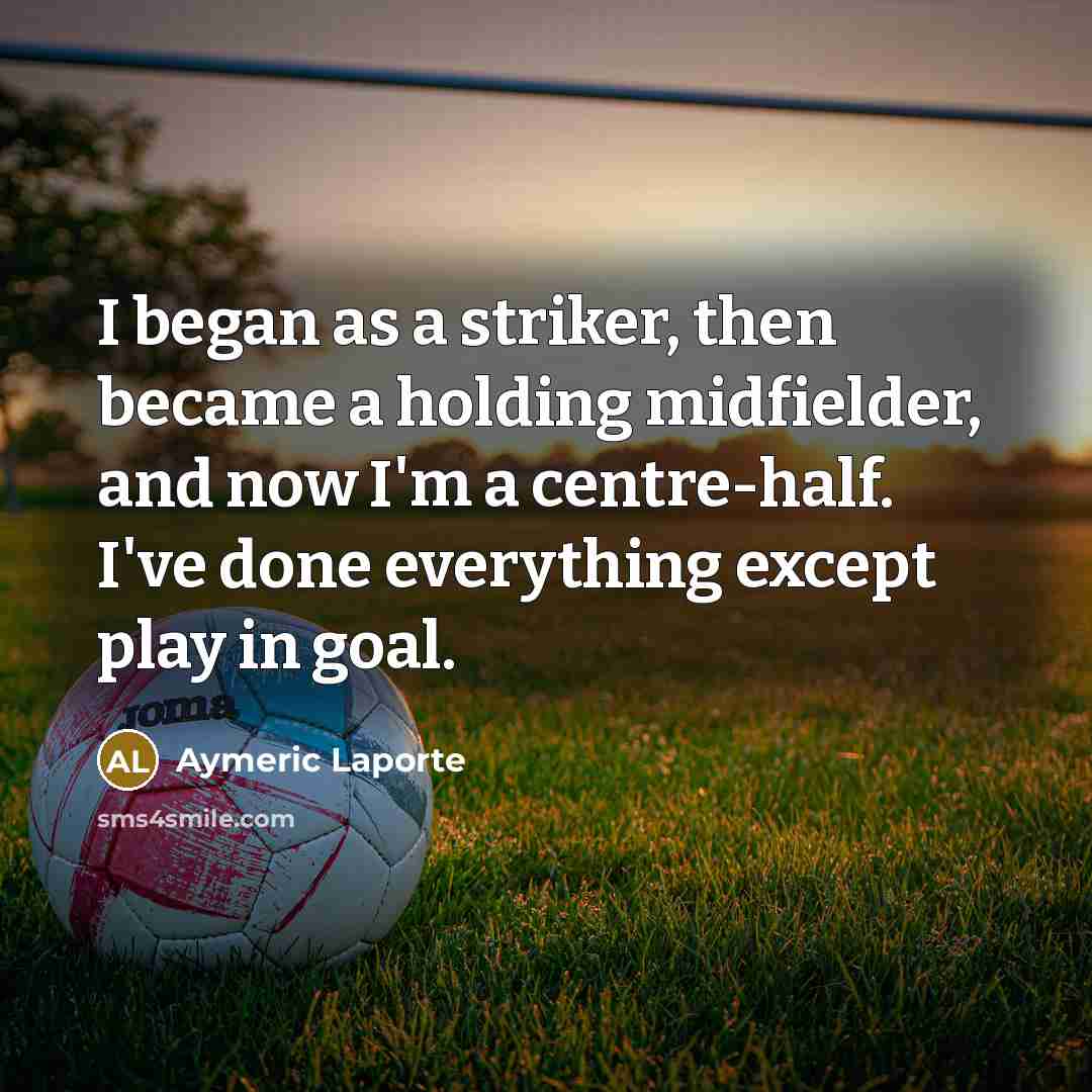 “I began as a striker, then became a holding midfielder,…” quote by Aymeric Laporte