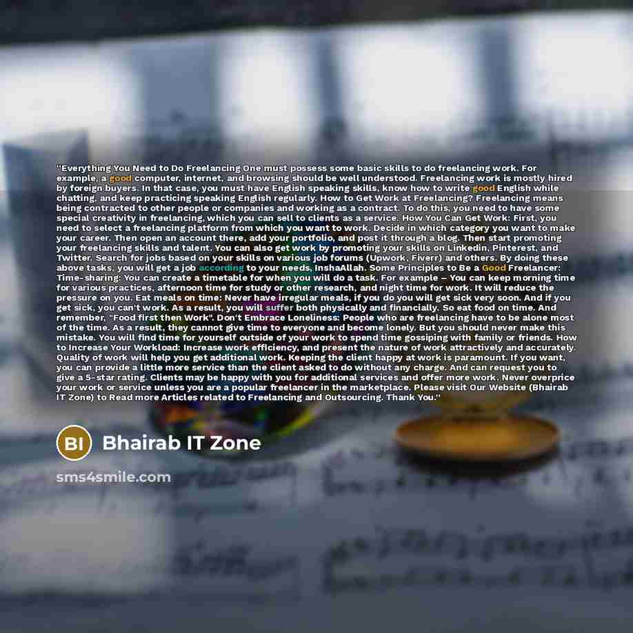 “Everything You Need to Do Freelancing One must possess some basic skills to do freelancing work. For example, a good computer, internet, and browsing should be well understood. Freelancing work is mostly hired by foreign buyers. In that case, you must have English speaking skills, know how to…” quote by Bhairab IT Zone