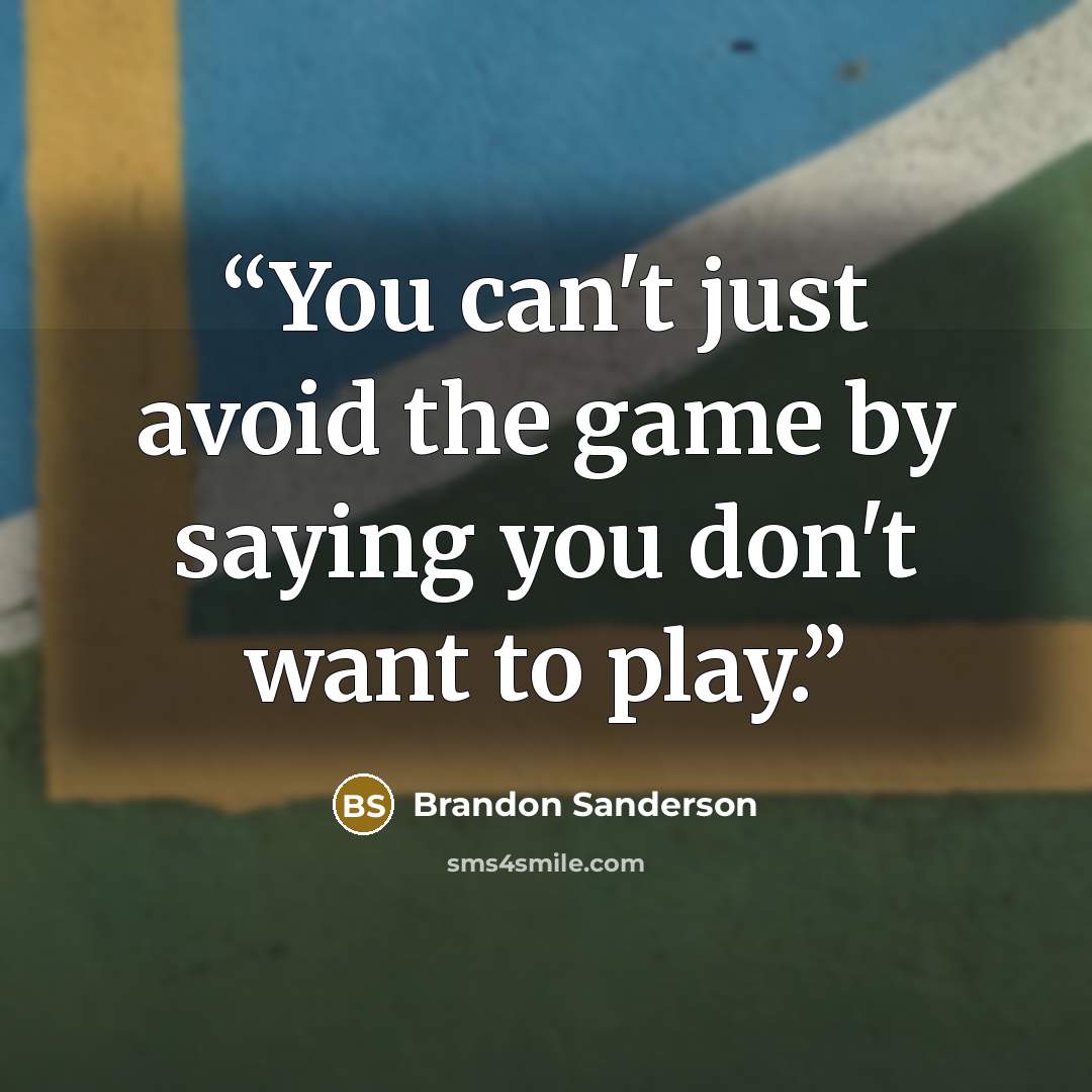 “You can't just avoid the game by saying you don't want to play.” quote by Brandon Sanderson