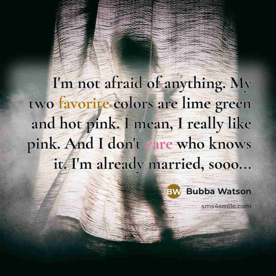 “I'm not afraid of anything. My two favorite colors are…” quote by Bubba Watson
