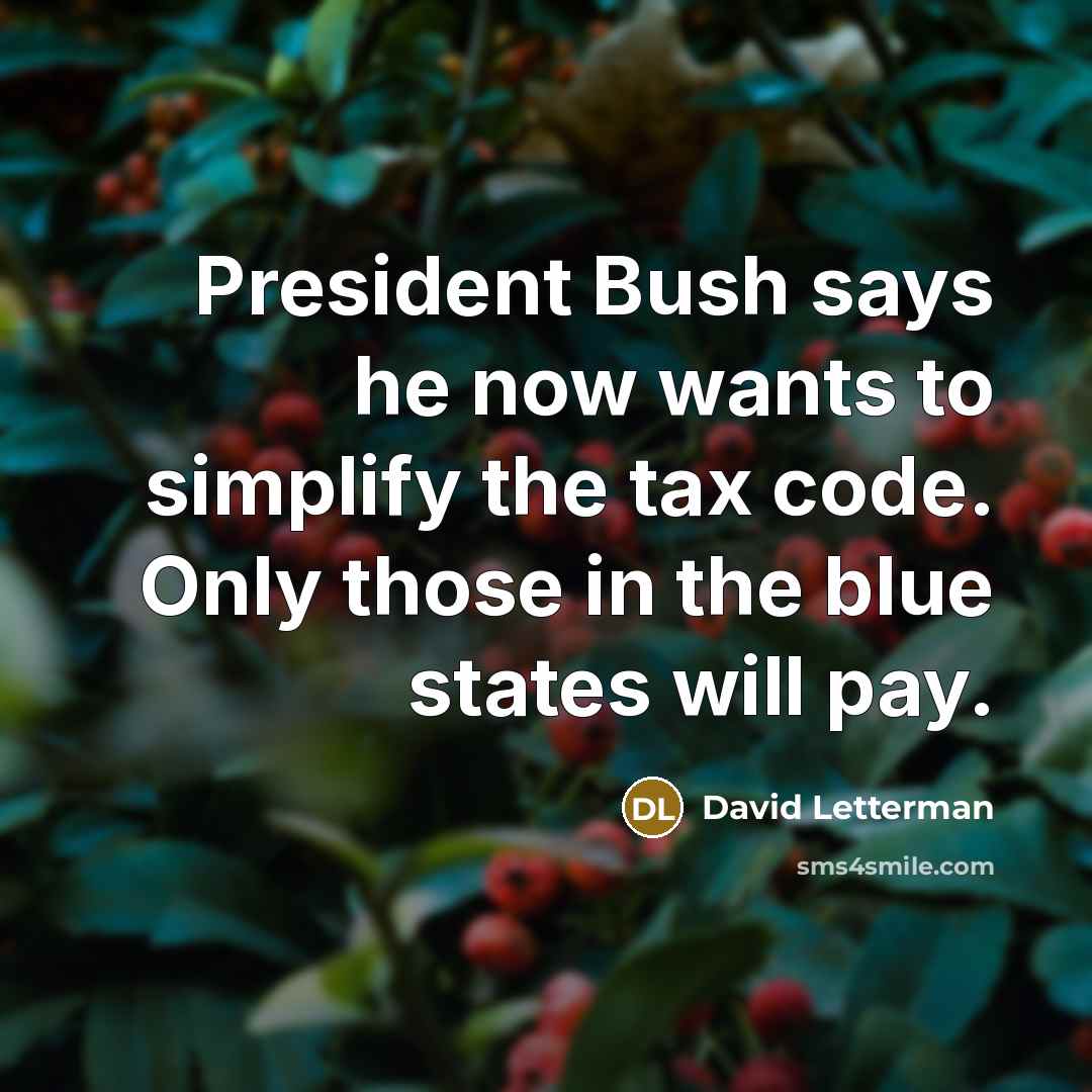 “President Bush says he now wants to simplify the tax…” quote by David Letterman