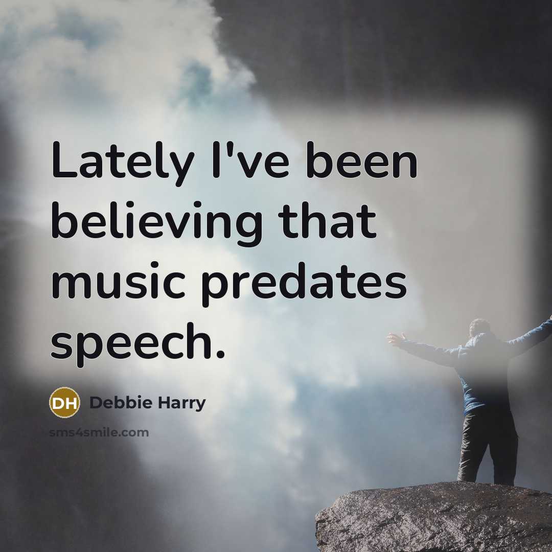 “Lately I've been believing that music predates speech.…” quote by Debbie Harry