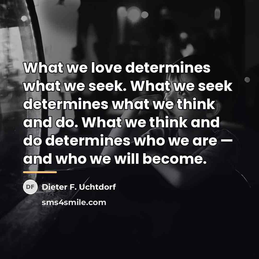 “What we love determines what we seek. What we seek…” quote by Dieter F. Uchtdorf