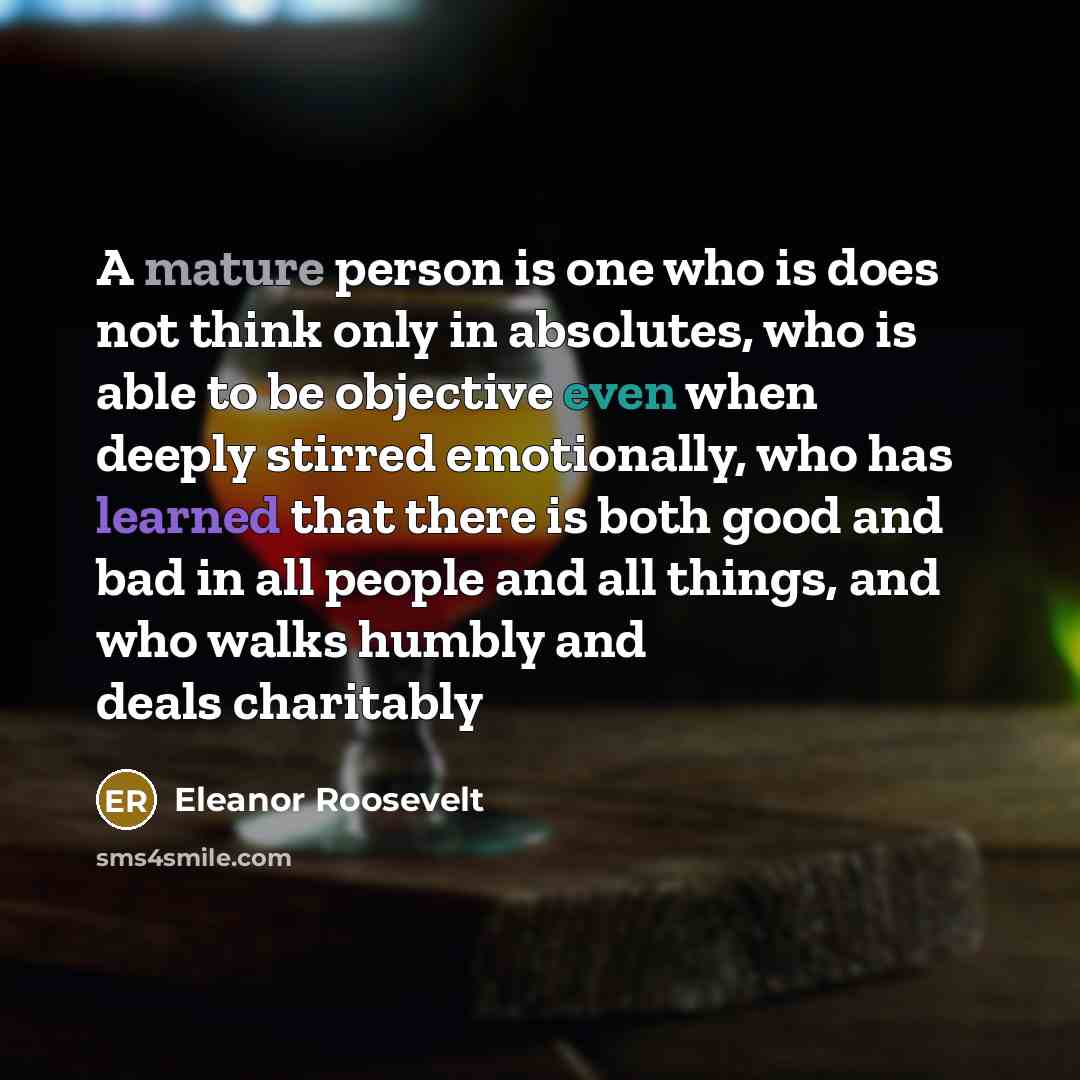 “A mature person is one who is does not think…” quote by Eleanor Roosevelt