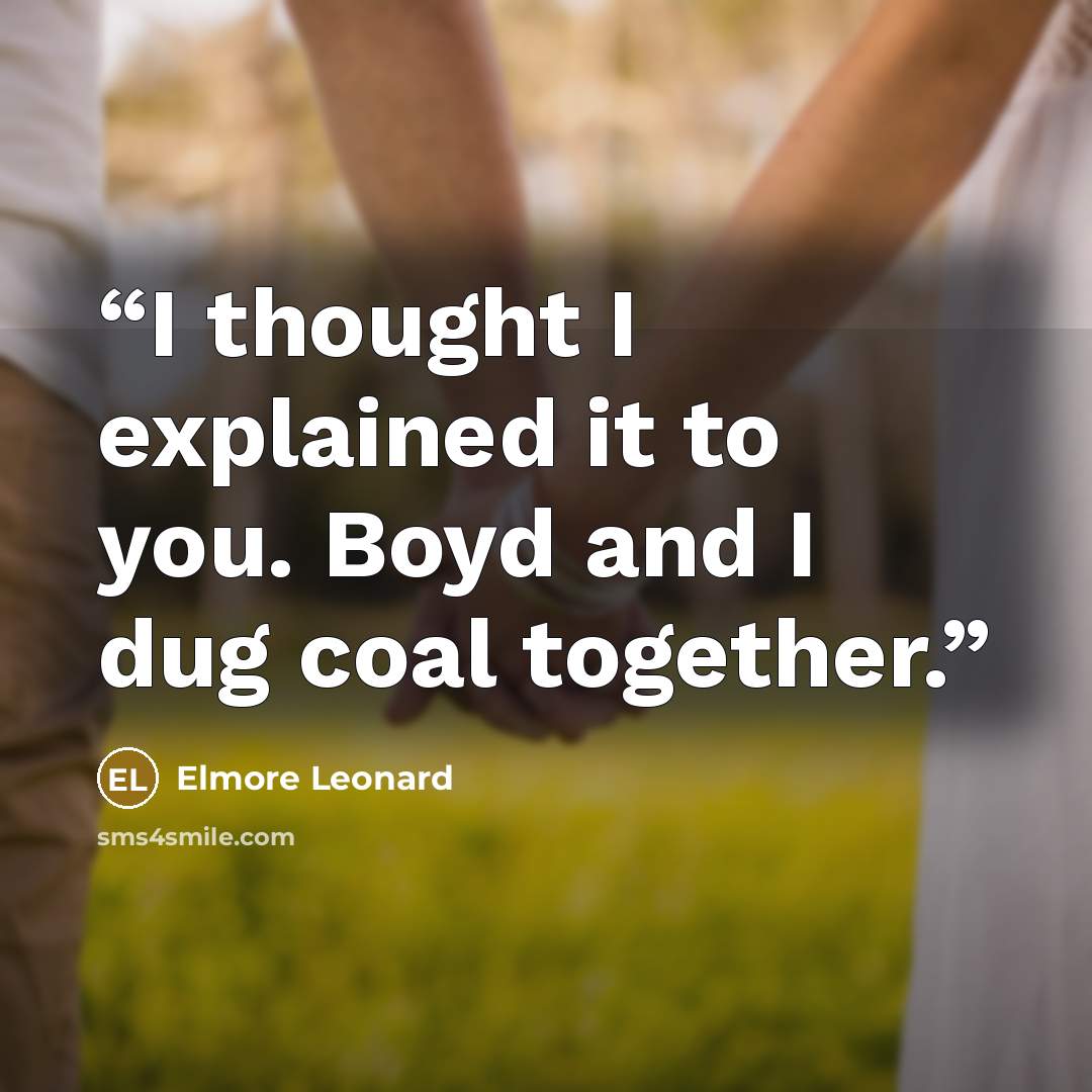 “I thought I explained it to you. Boyd and I dug coal together.” quote by Elmore Leonard