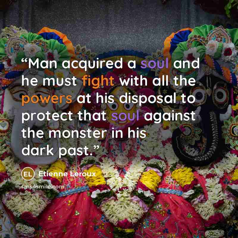 “Man acquired a soul and he must fight with all the powers at his disposal to protect that soul against the monster in his dark past.” quote by Etienne Leroux