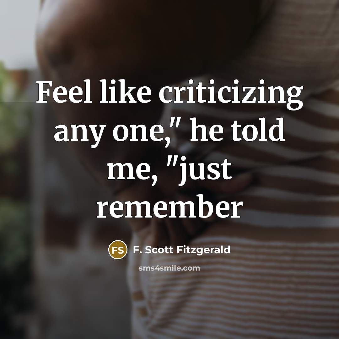 “Feel like criticizing any one," he told me, "just remember…” quote by F. Scott Fitzgerald