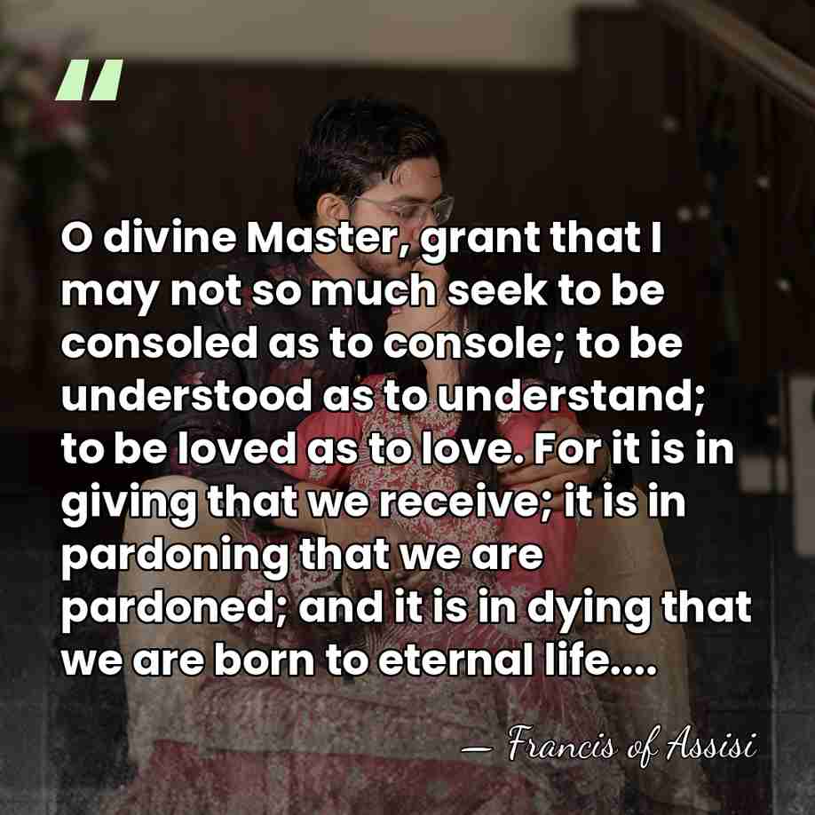 O divine Master, grant that I may not so much seek to&hellip; - Francis of Assisi