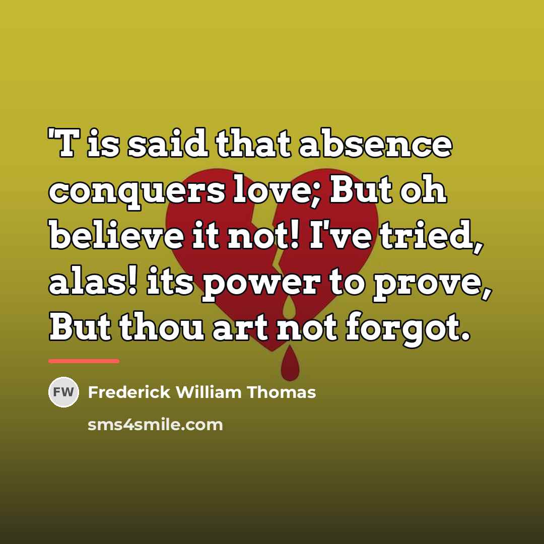 “'T is said that absence conquers love; But oh believe…” quote by Frederick William Thomas