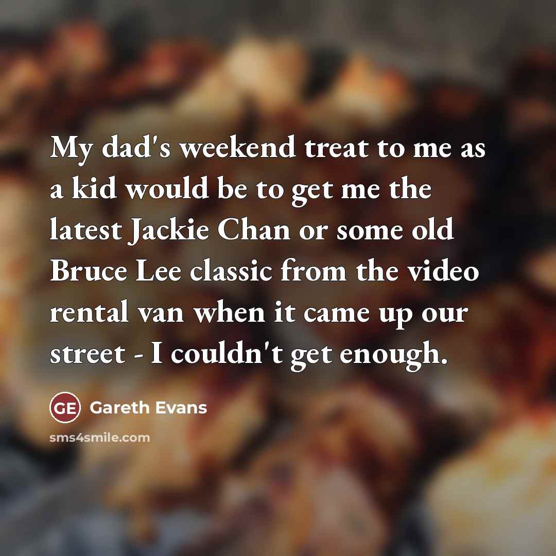 “My dad's weekend treat to me as a kid would…” quote by Gareth Evans