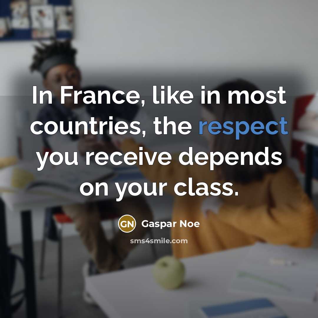 “In France, like in most countries, the respect you receive…” quote by Gaspar Noe