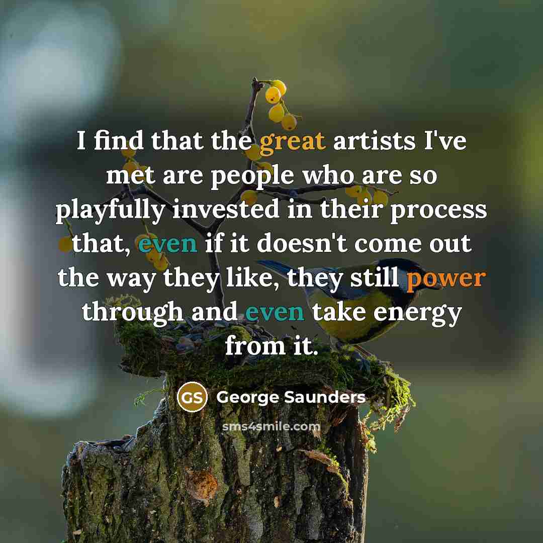 “I find that the great artists I've met are people…” quote by George Saunders