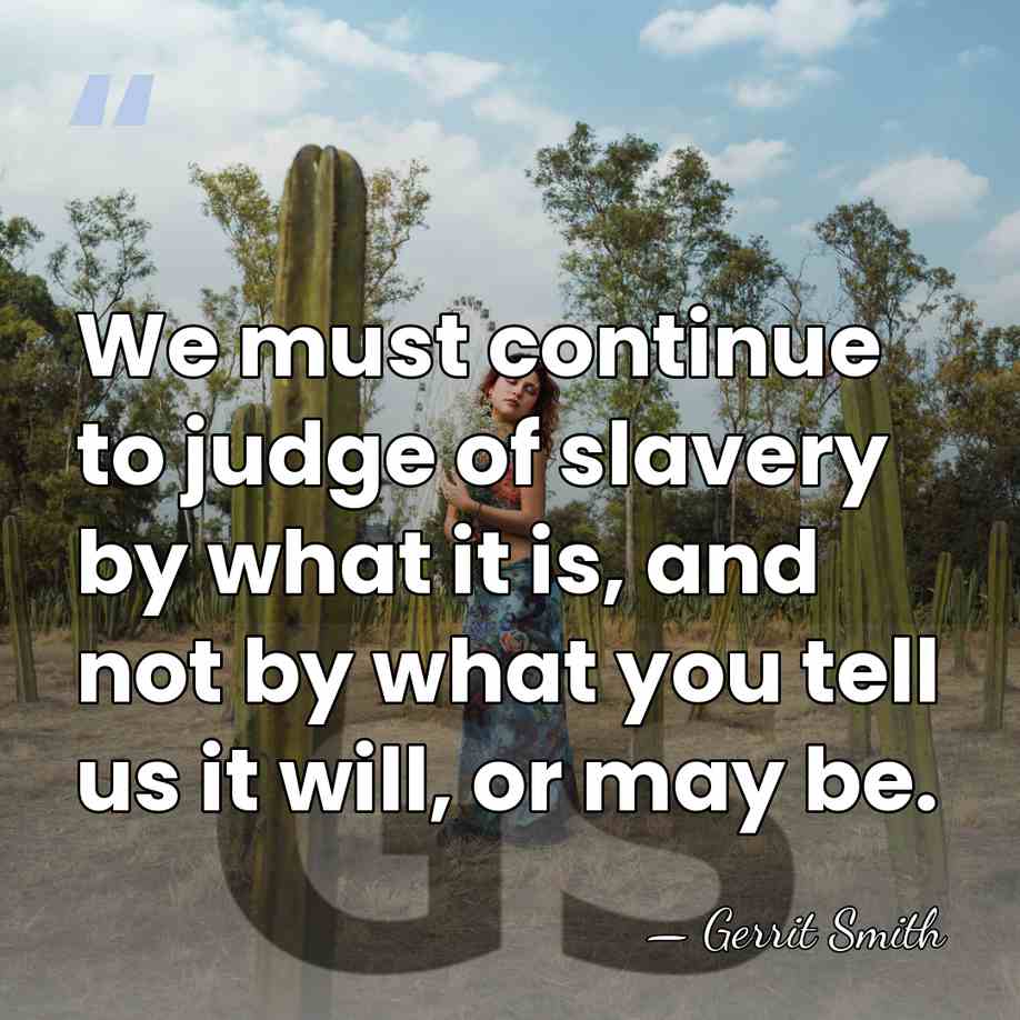 We must continue to judge of slavery by what it is, and&hellip; - Gerrit Smith