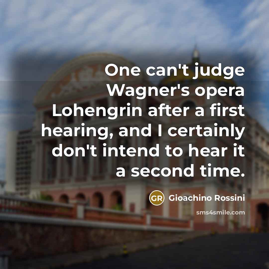 “One can't judge Wagner's opera Lohengrin after a first hearing,…” quote by Gioachino Rossini