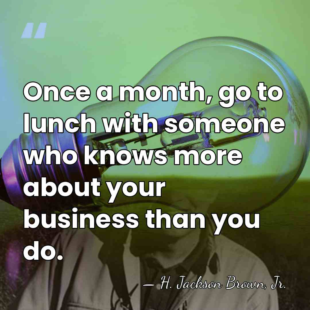 Once a month, go to lunch with someone who knows more about&hellip; - H. Jackson Brown, Jr.