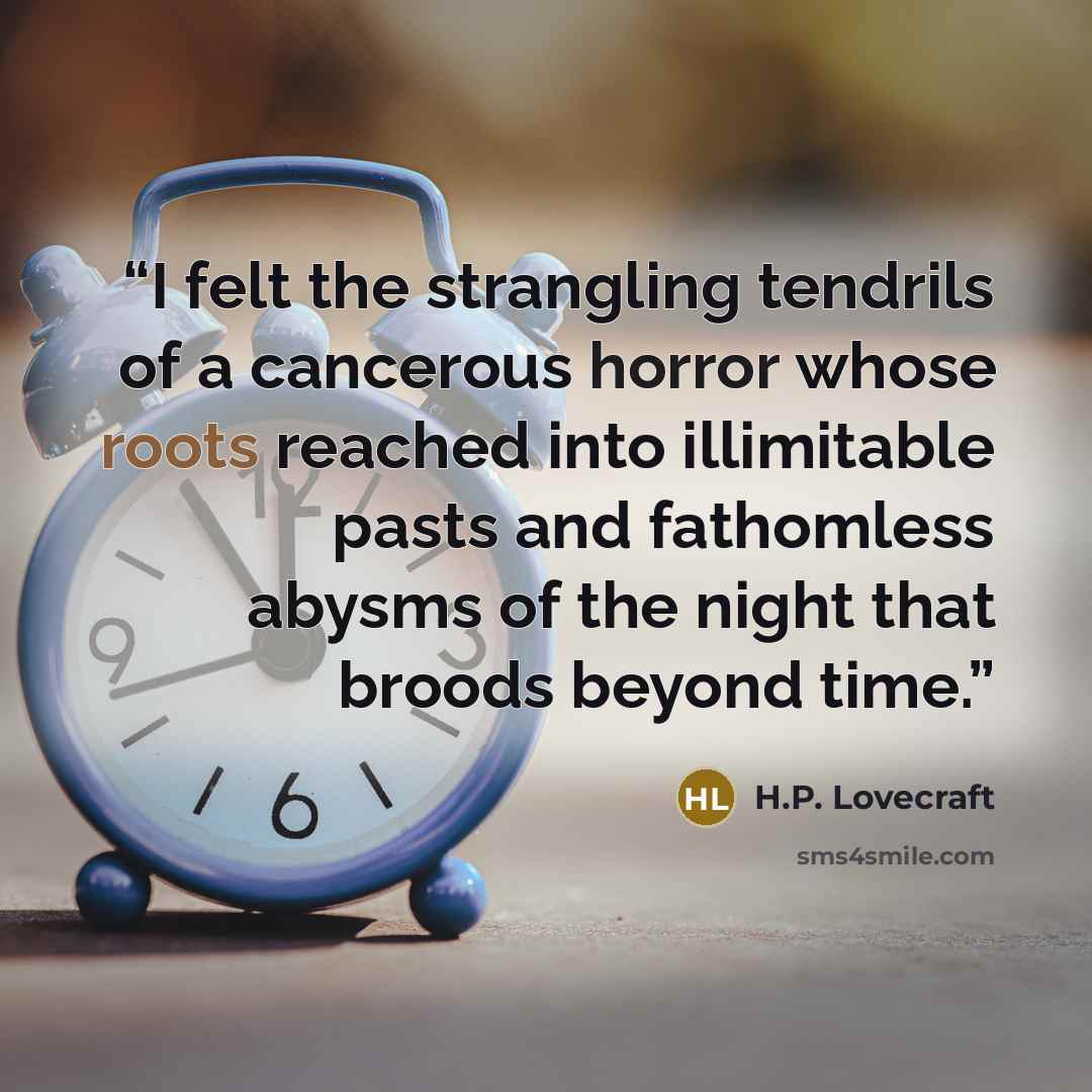 “I felt the strangling tendrils of a cancerous horror whose roots reached into illimitable pasts and fathomless abysms of the night that broods beyond time.” quote by H.P. Lovecraft