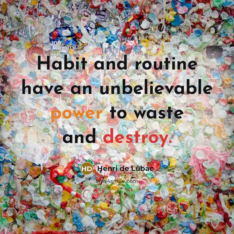“Habit and routine have an unbelievable power to waste and destroy.” quote by Henri de Lubac