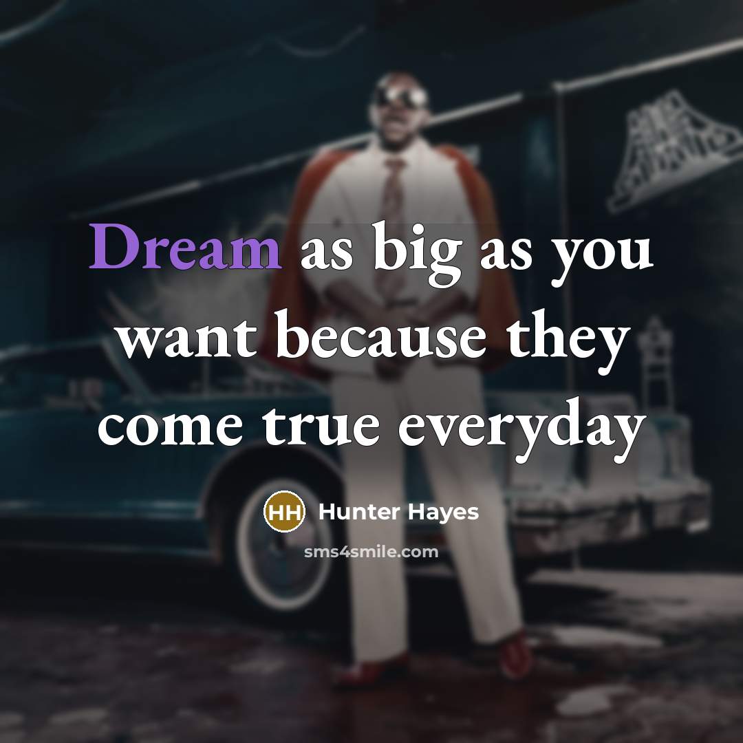“Dream as big as you want because they come true…” quote by Hunter Hayes