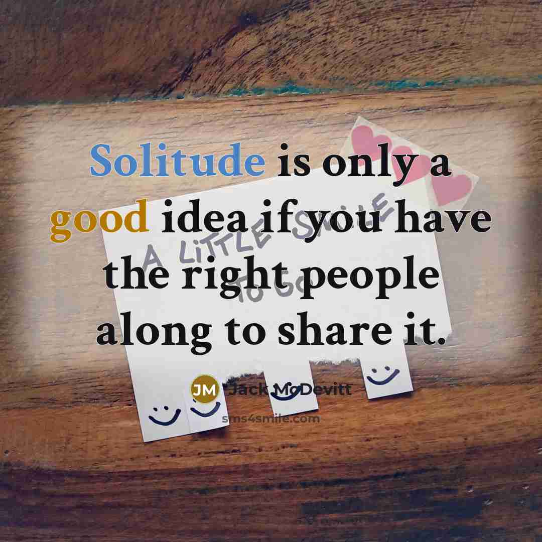 “Solitude is only a good idea if you have the right people along to share it.” quote by Jack McDevitt