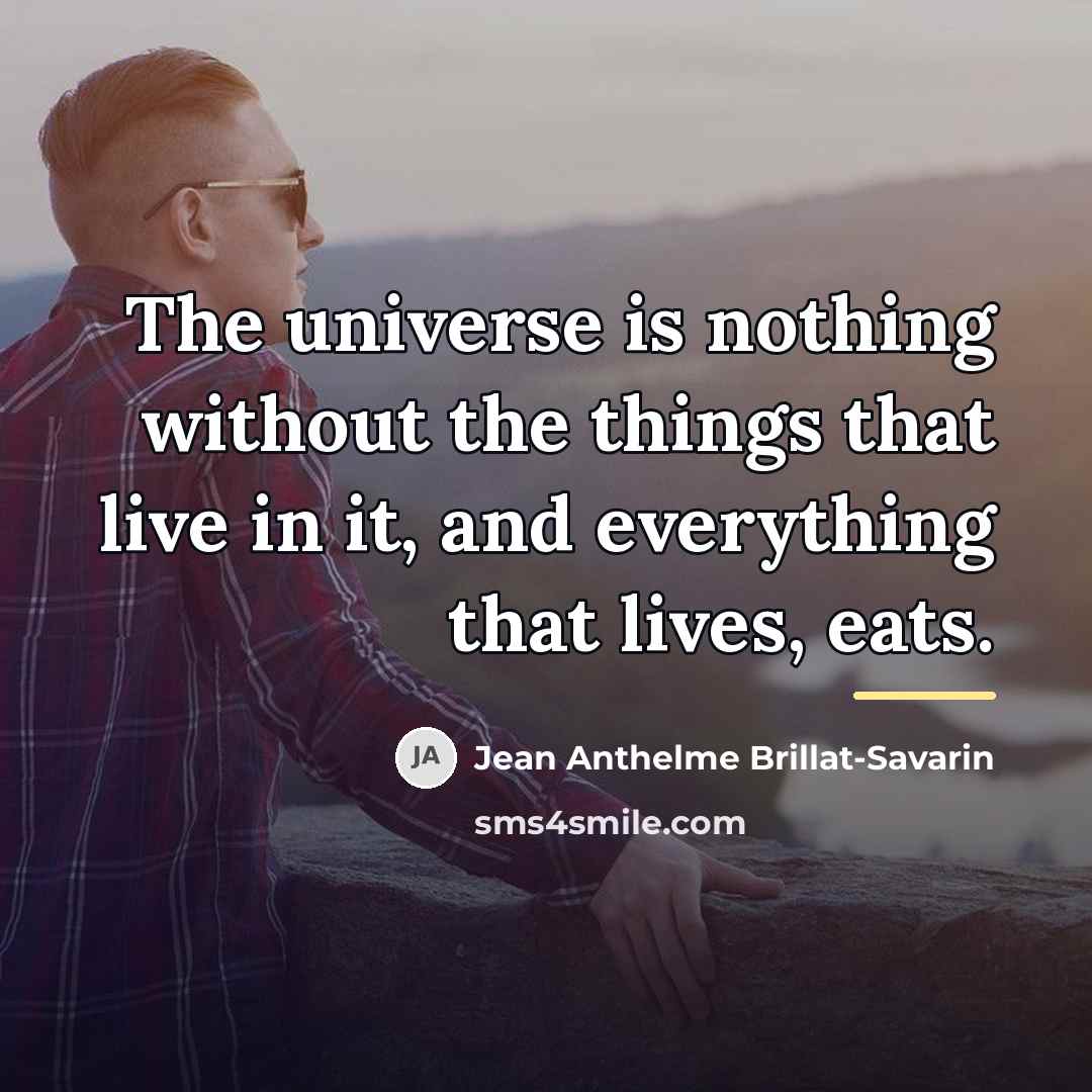 “The universe is nothing without the things that live in…” quote by Jean Anthelme Brillat-Savarin