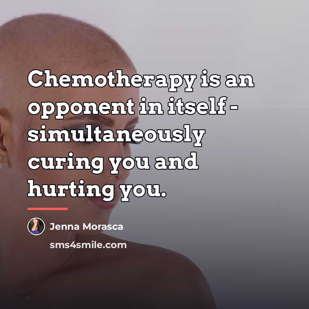 “Chemotherapy is an opponent in itself - simultaneously curing you…” quote by Jenna Morasca