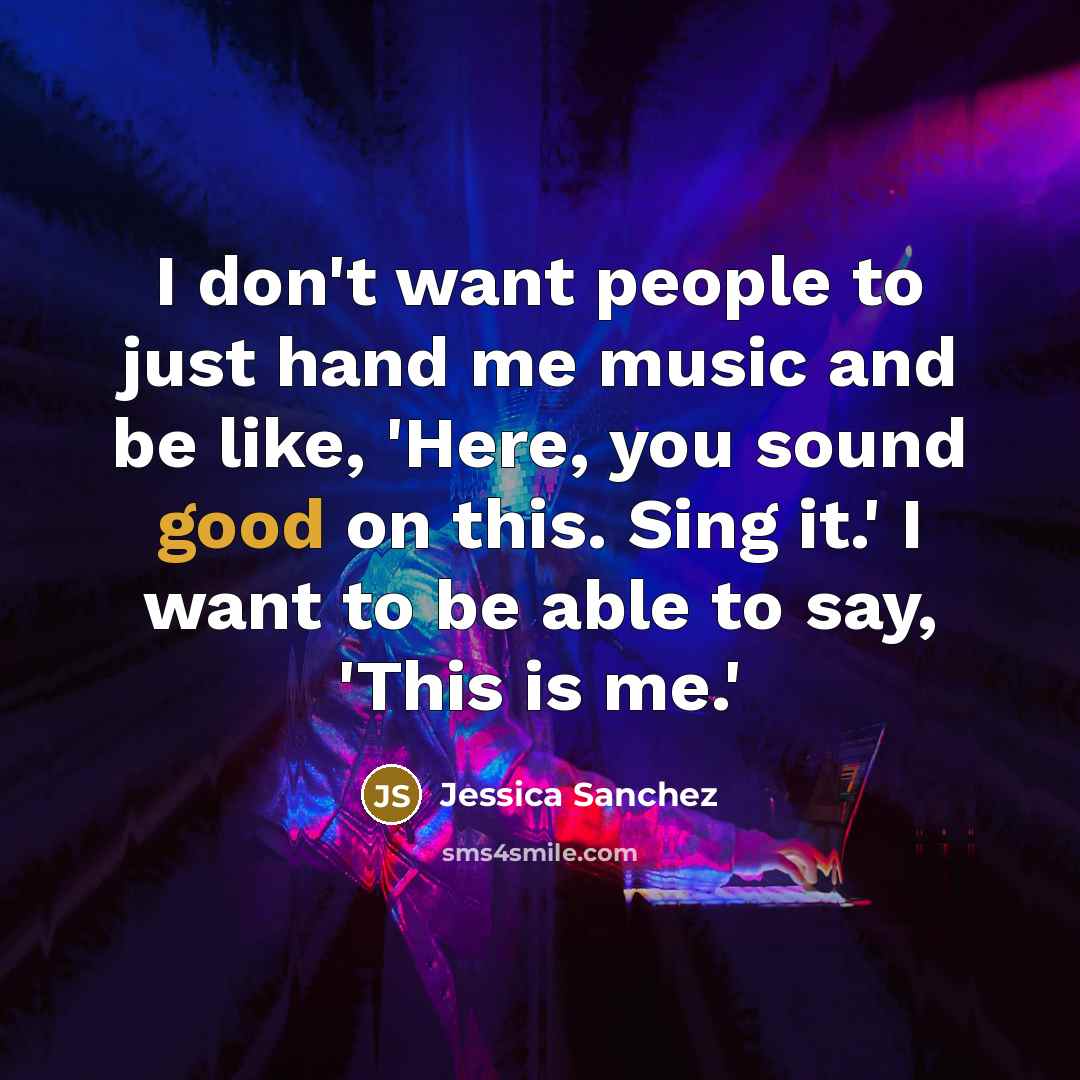 “I don't want people to just hand me music and…” quote by Jessica Sanchez