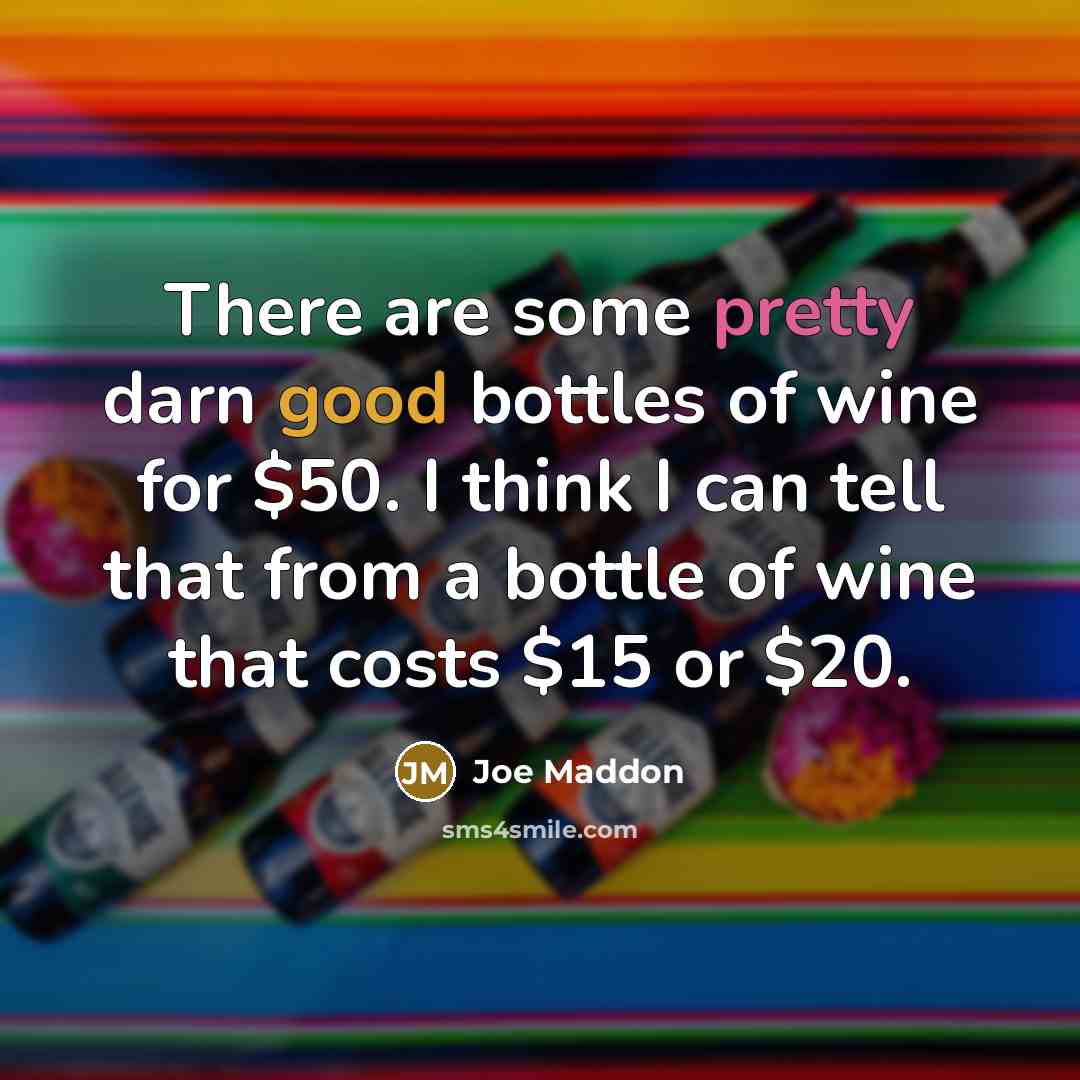 “There are some pretty darn good bottles of wine for $50. I think I can tell that from a bottle of wine that costs $15 or $20.” quote by Joe Maddon