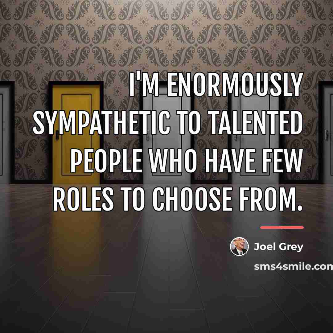 “I'm enormously sympathetic to talented people who have few roles…” quote by Joel Grey
