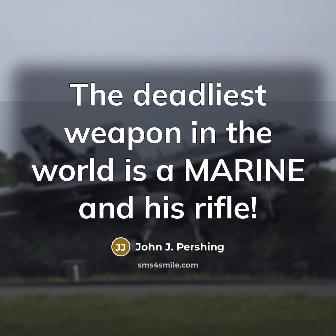 “The deadliest weapon in the world is a MARINE and…” quote by John J. Pershing