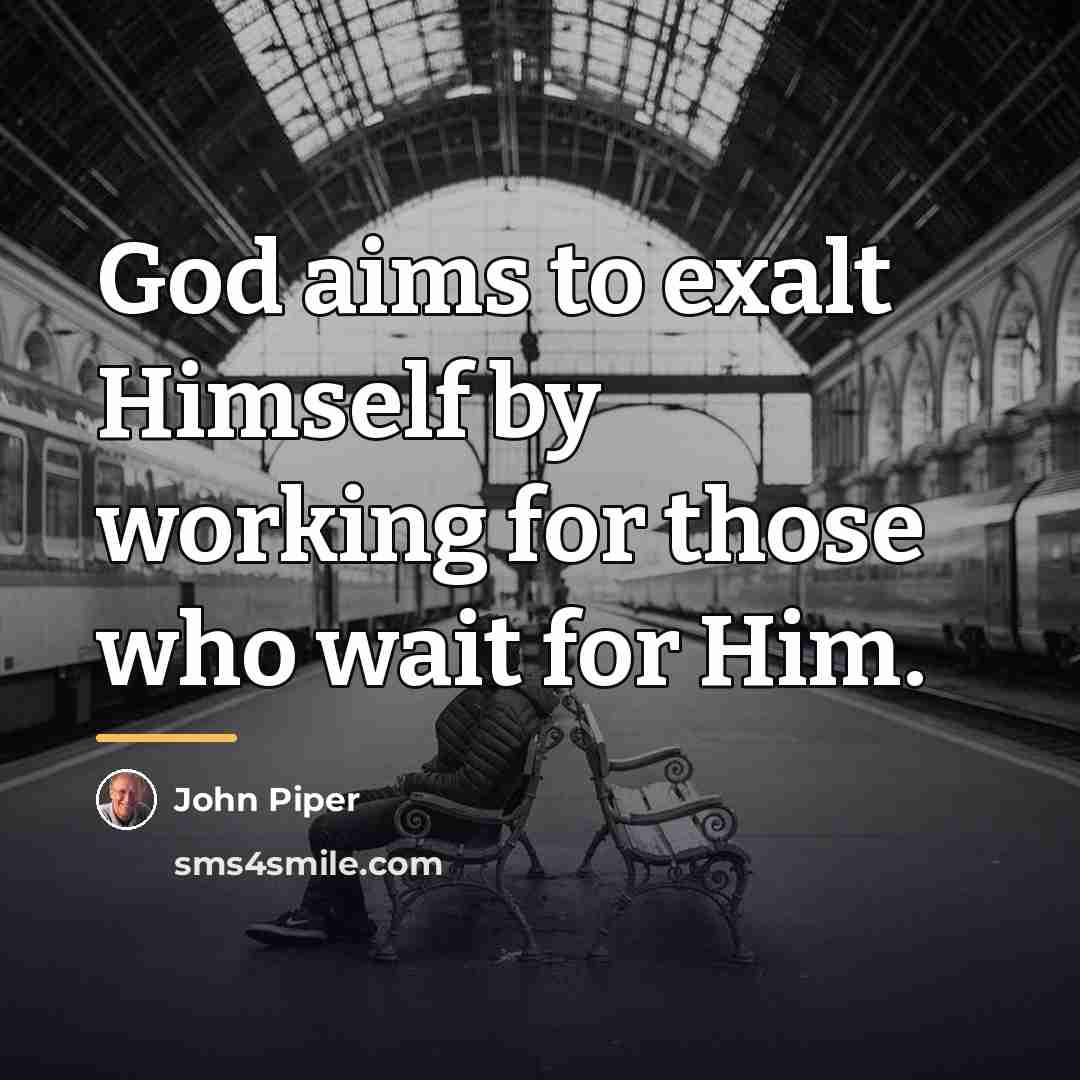 “God aims to exalt Himself by working for those who…” quote by John Piper