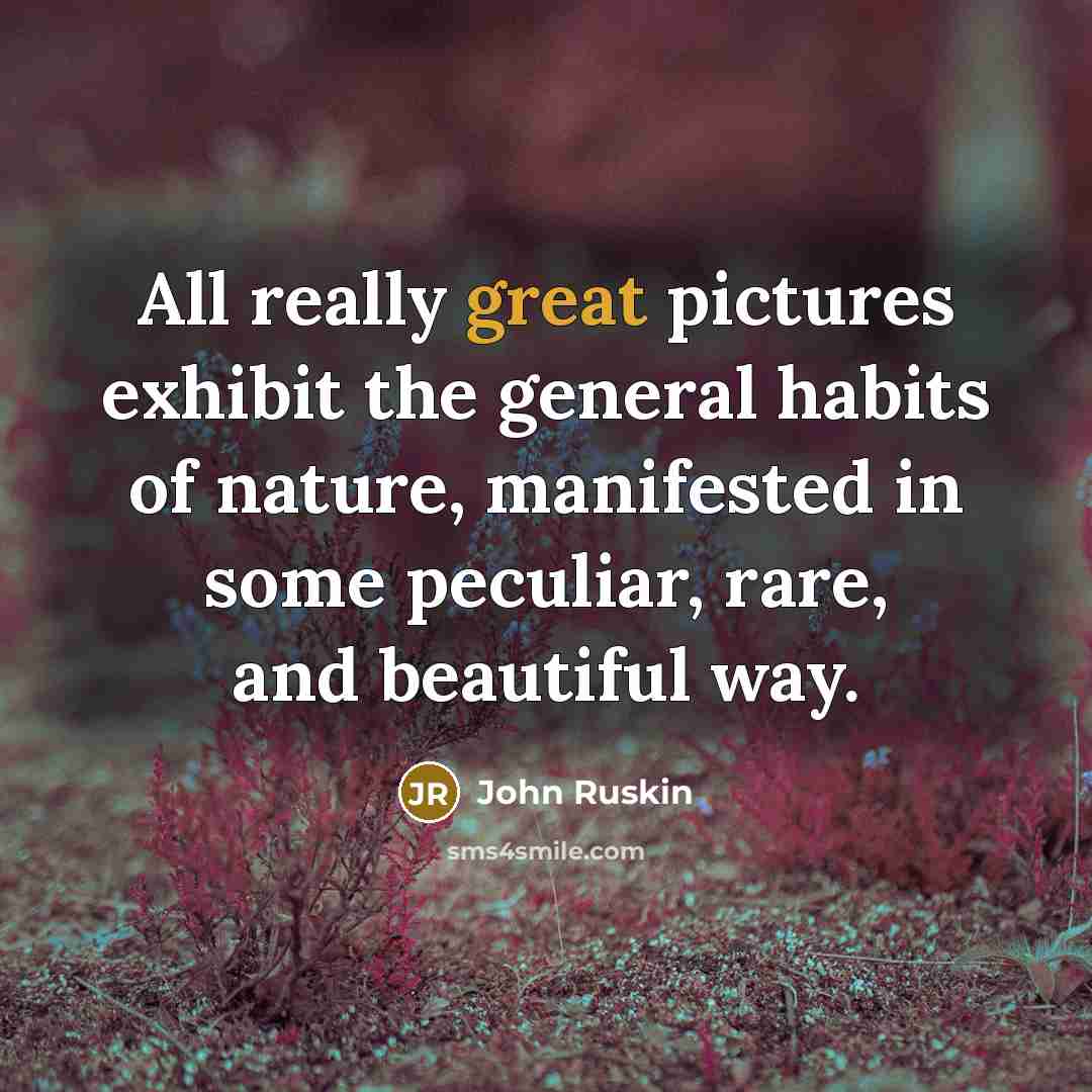 “All really great pictures exhibit the general habits of nature,…” quote by John Ruskin
