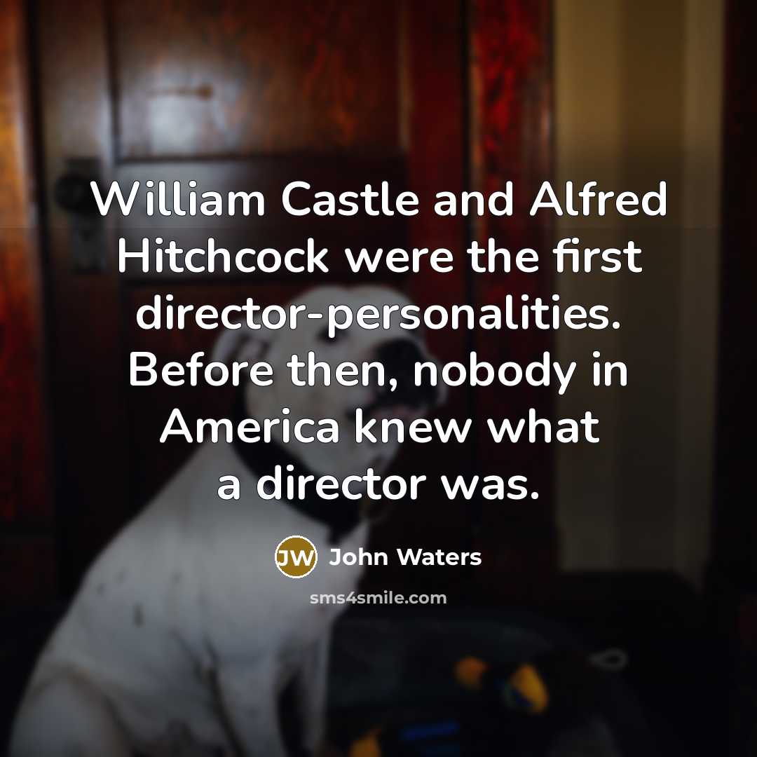 “William Castle and Alfred Hitchcock were the first director-personalities. Before then, nobody in America knew what a director was.” quote by John Waters