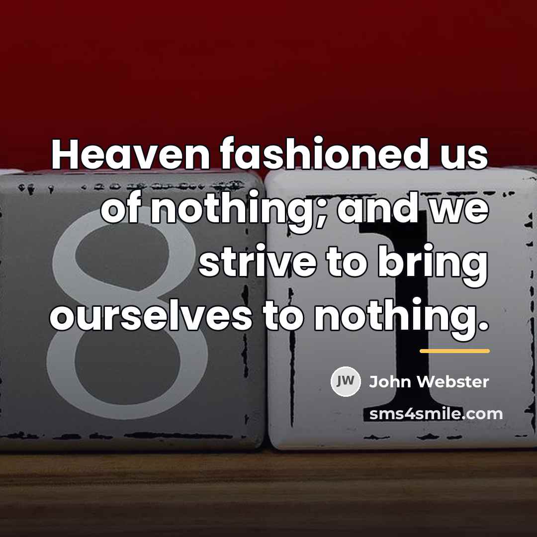“Heaven fashioned us of nothing; and we strive to bring…” quote by John Webster